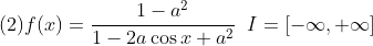 \\\mbox(2)f(x)=\frac{1-a^2}{1-2a\cos x+a^2}\;\;I=[-\infty,+\infty]